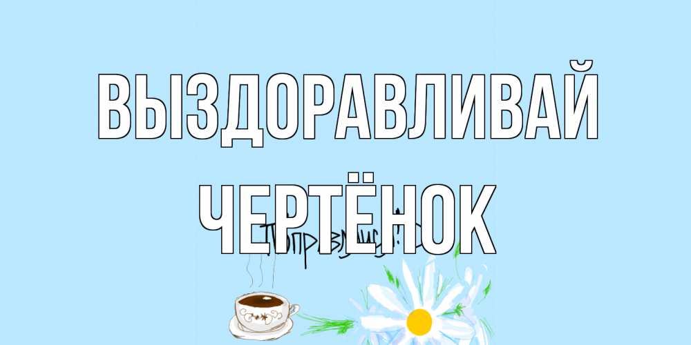 Открытка на каждый день с именем, Чертёнок Выздоравливай чай Прикольная открытка с пожеланием онлайн скачать бесплатно 