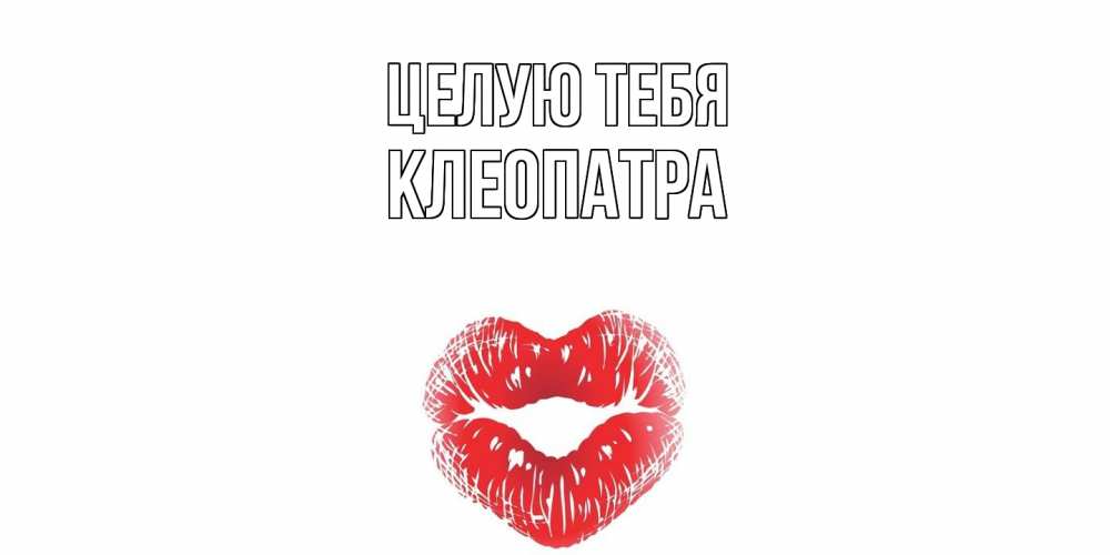 Открытка на каждый день с именем, Клеопатра Целую тебя поцелуй Прикольная открытка с пожеланием онлайн скачать бесплатно 