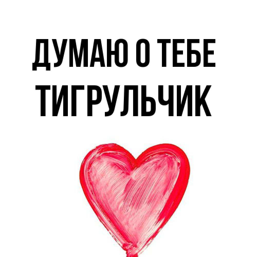 Открытка на каждый день с именем, Тигpульчик Думаю о тебе для влюбленных Прикольная открытка с пожеланием онлайн скачать бесплатно 