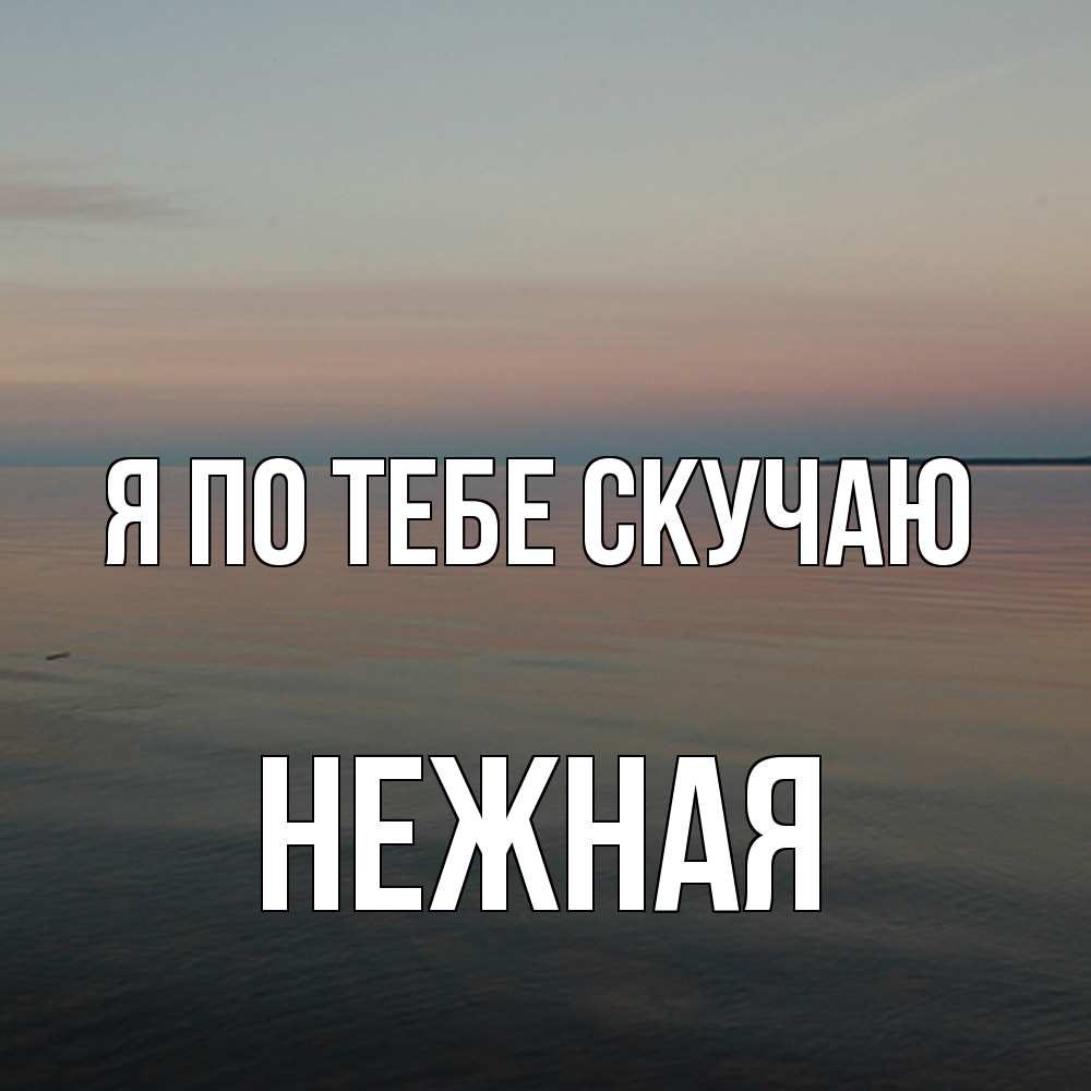 Открытка на каждый день с именем, Нежная Я по тебе скучаю пусто Прикольная открытка с пожеланием онлайн скачать бесплатно 
