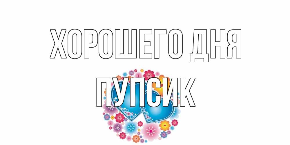 Открытка на каждый день с именем, пупсик Хорошего дня пожелания отличного дня Прикольная открытка с пожеланием онлайн скачать бесплатно 