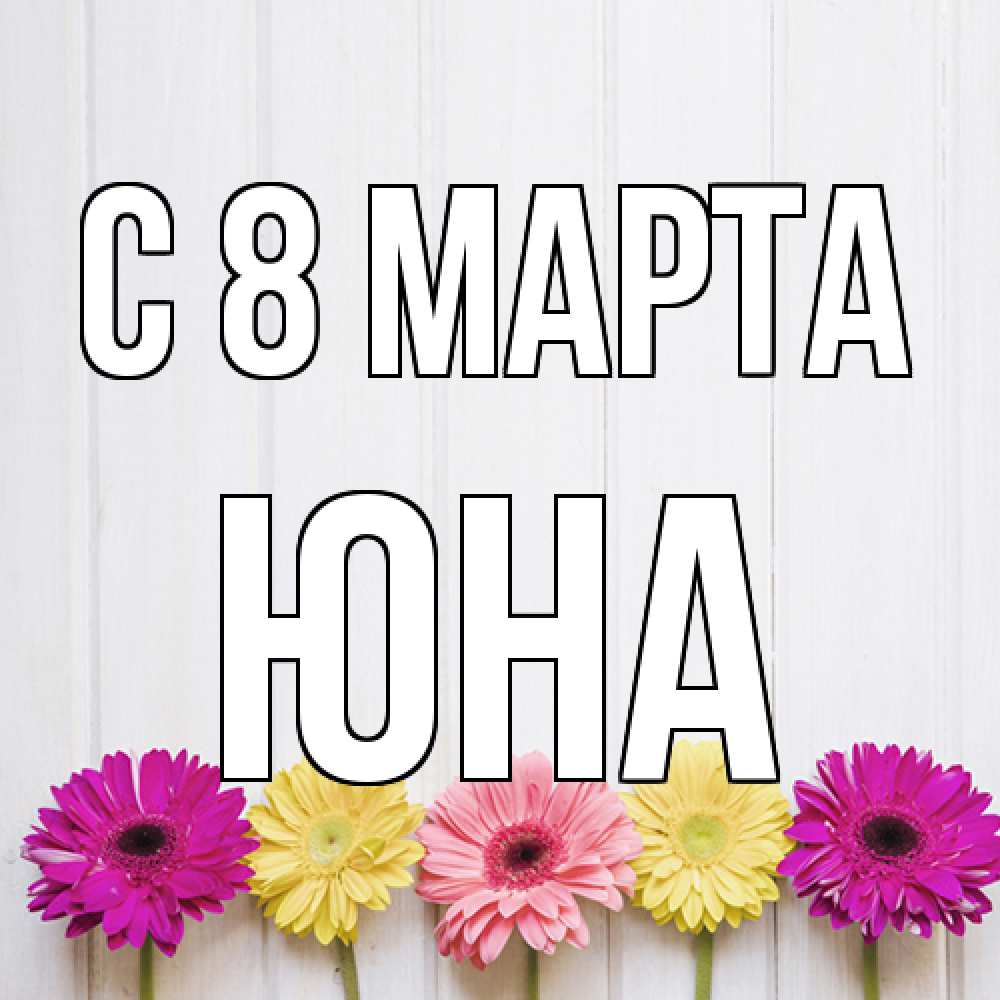 Открытка на каждый день с именем, Юна C 8 МАРТА женщинам 1 Прикольная открытка с пожеланием онлайн скачать бесплатно 