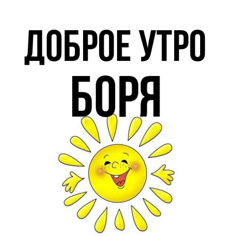 Открытка на каждый день с именем, Боря Доброе утро улыбка Прикольная открытка с пожеланием онлайн скачать бесплатно 