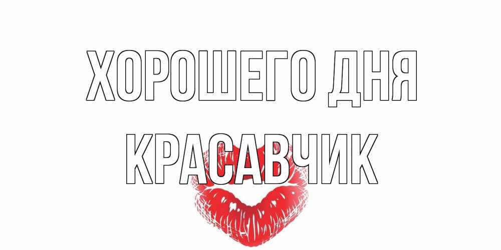 Открытка на каждый день с именем, Красавчик Хорошего дня Поцелуй Прикольная открытка с пожеланием онлайн скачать бесплатно 
