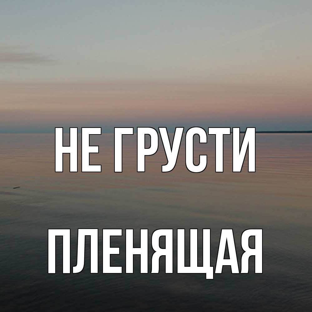 Открытка на каждый день с именем, пленящая Не грусти водная гладь Прикольная открытка с пожеланием онлайн скачать бесплатно 