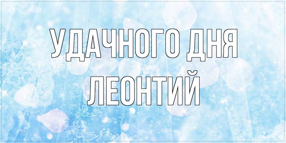 Открытка на каждый день с именем, Леонтий Удачного дня зимняя тема Прикольная открытка с пожеланием онлайн скачать бесплатно 