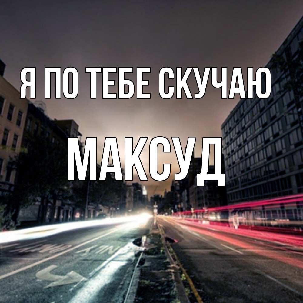 Открытка на каждый день с именем, Максуд Я по тебе скучаю приезжай Прикольная открытка с пожеланием онлайн скачать бесплатно 