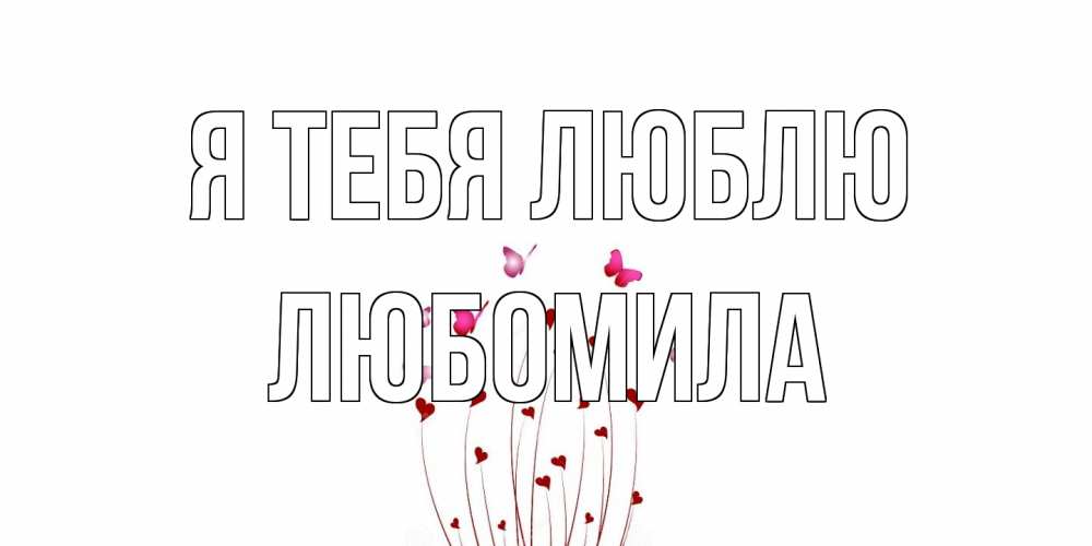 Открытка на каждый день с именем, Любомила Я тебя люблю бабо Прикольная открытка с пожеланием онлайн скачать бесплатно 