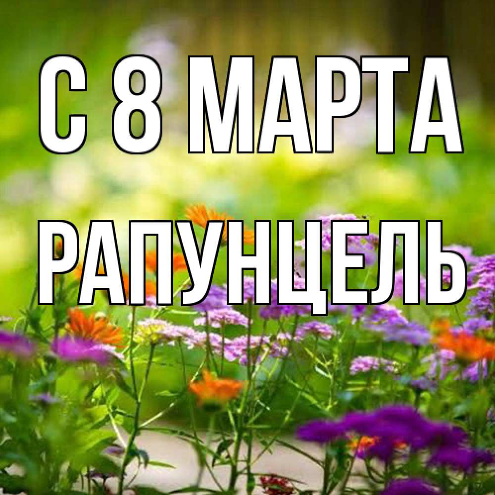 Открытка на каждый день с именем, Рапунцель C 8 МАРТА цветы Прикольная открытка с пожеланием онлайн скачать бесплатно 