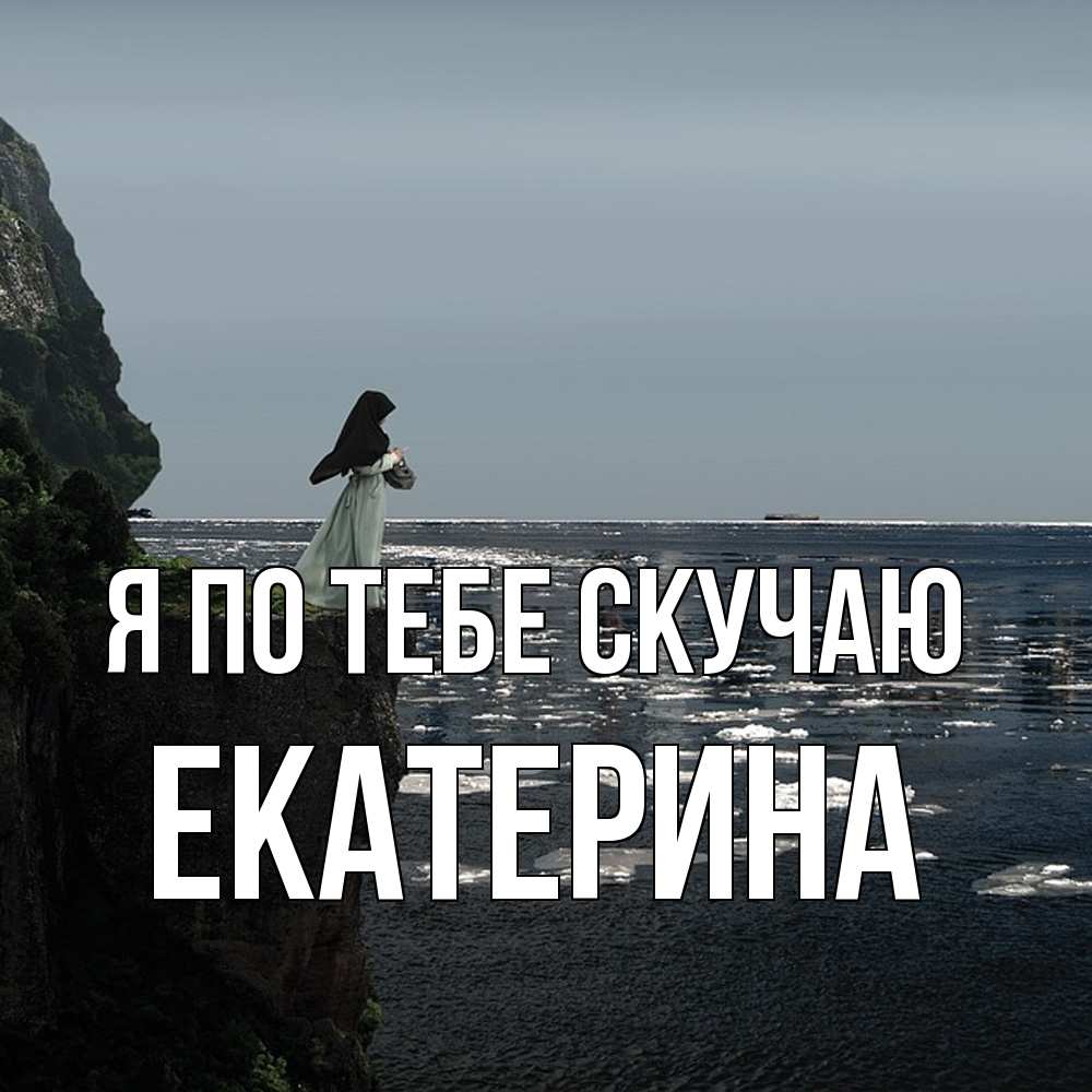 Открытка на каждый день с именем, Екатерина Я по тебе скучаю жду тебя или в монастырь Прикольная открытка с пожеланием онлайн скачать бесплатно 