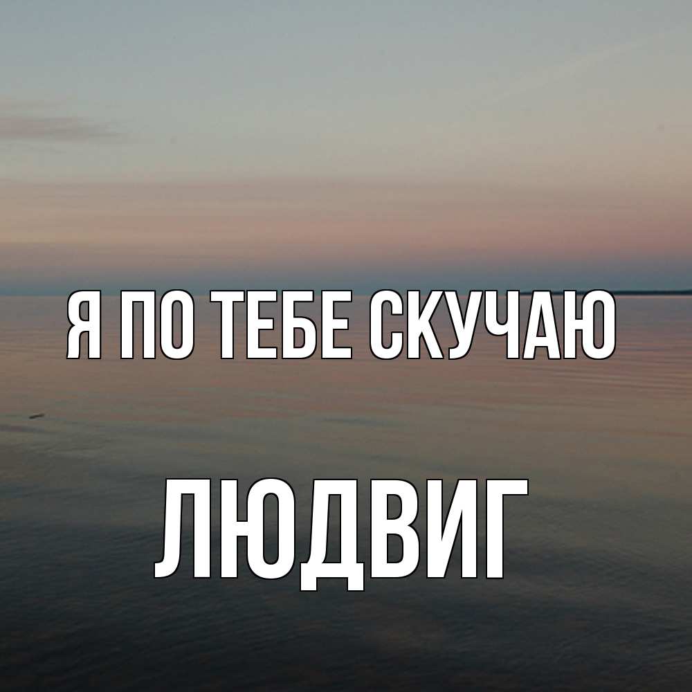 Открытка на каждый день с именем, Людвиг Я по тебе скучаю пусто Прикольная открытка с пожеланием онлайн скачать бесплатно 