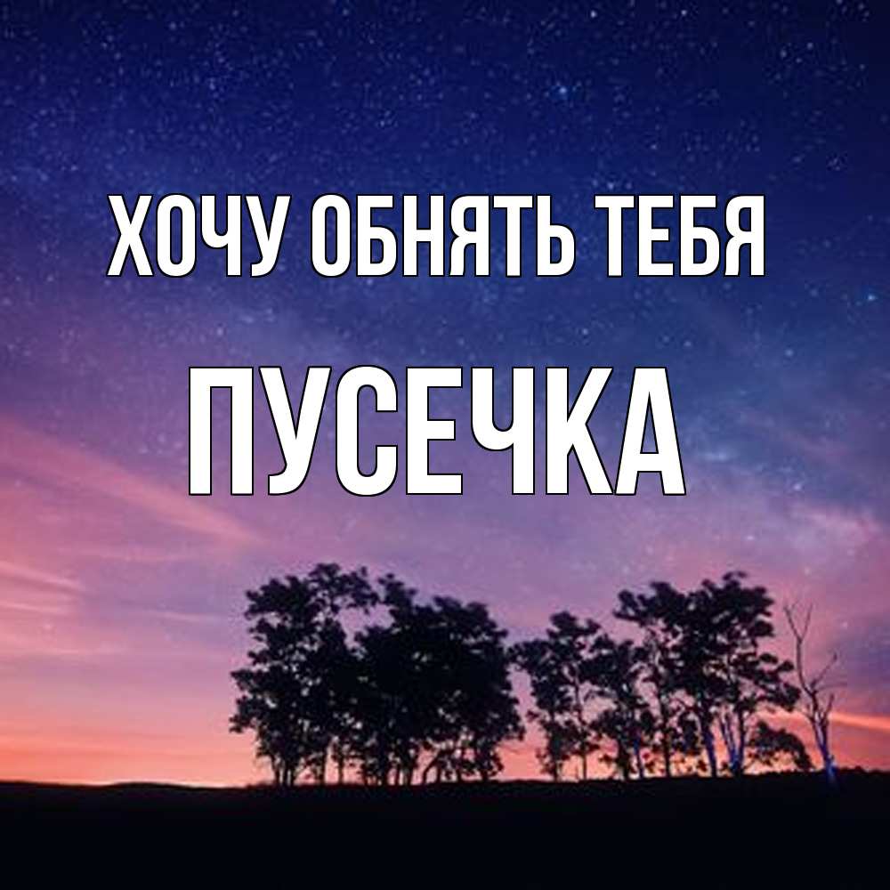 Открытка на каждый день с именем, Пусечка Хочу обнять тебя силуэты деревьев Прикольная открытка с пожеланием онлайн скачать бесплатно 