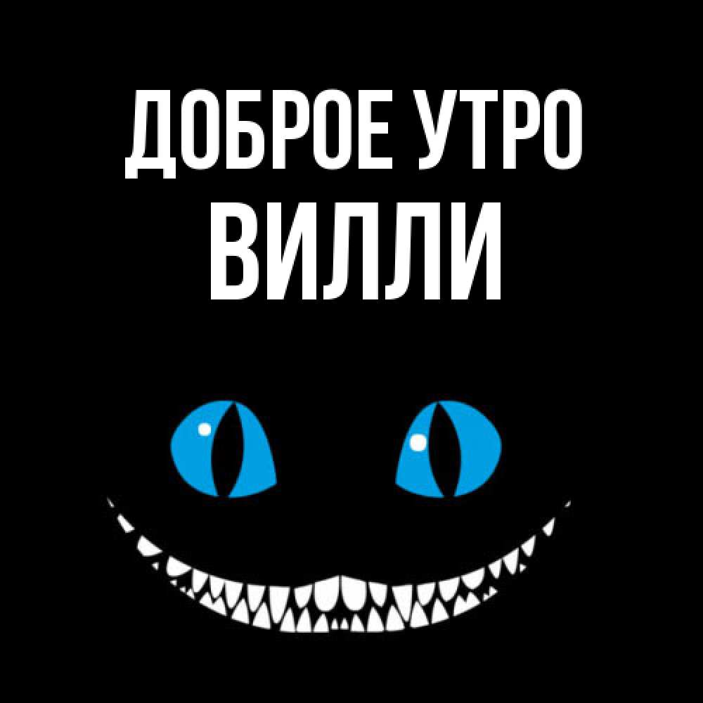 Открытка на каждый день с именем, Вилли Доброе утро голубые глаза и зубки Прикольная открытка с пожеланием онлайн скачать бесплатно 