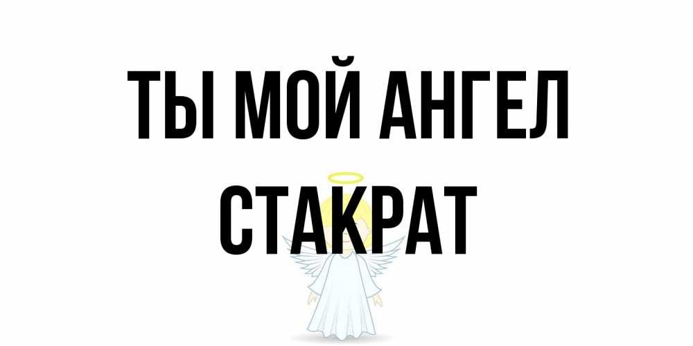 Открытка на каждый день с именем, Стакрат Ты мой ангел ангел Прикольная открытка с пожеланием онлайн скачать бесплатно 