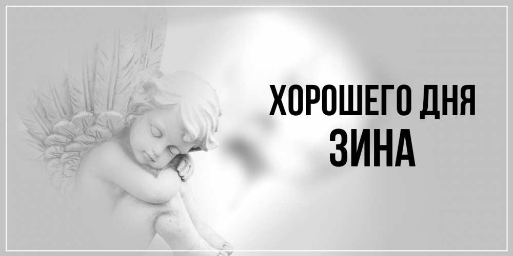 Открытка на каждый день с именем, Зина Хорошего дня ангел Прикольная открытка с пожеланием онлайн скачать бесплатно 