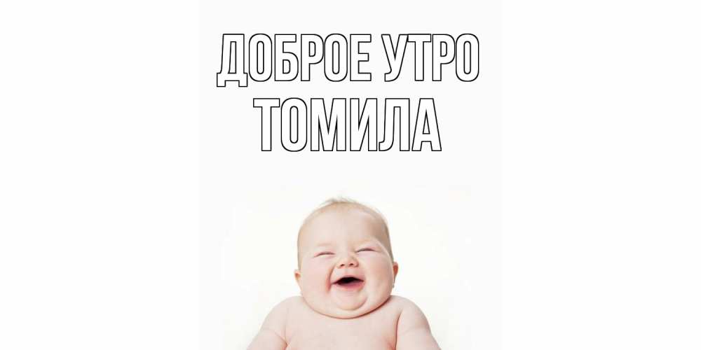 Открытка на каждый день с именем, Томила Доброе утро малыш с улыбкой Прикольная открытка с пожеланием онлайн скачать бесплатно 
