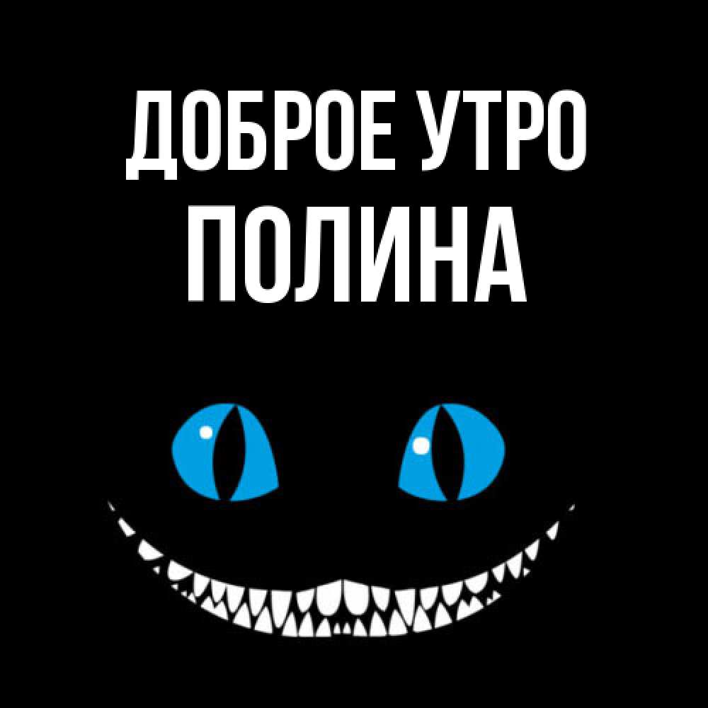 Открытка на каждый день с именем, Полина Доброе утро голубые глаза и зубки Прикольная открытка с пожеланием онлайн скачать бесплатно 