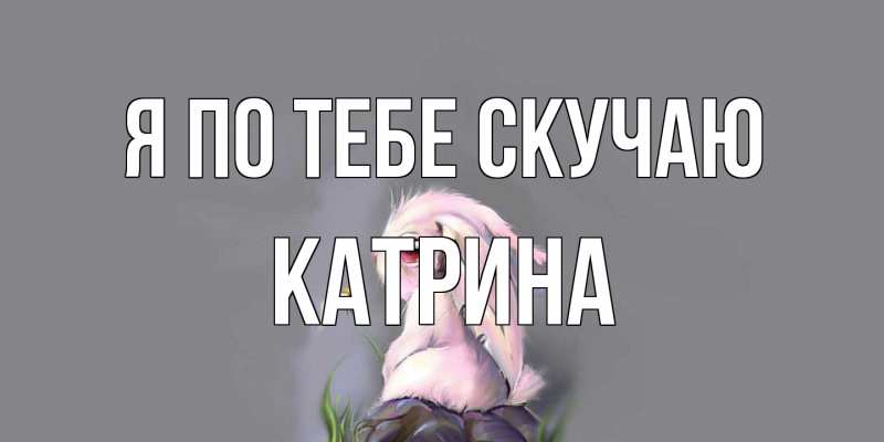 Открытка с именем, Катрина, Я по тебе скучаю