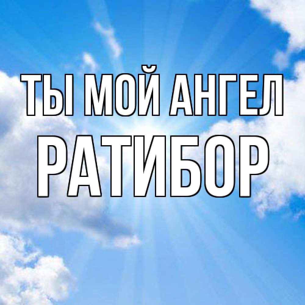 Открытка на каждый день с именем, Ратибор Ты мой ангел лучики ангельского света с неба Прикольная открытка с пожеланием онлайн скачать бесплатно 