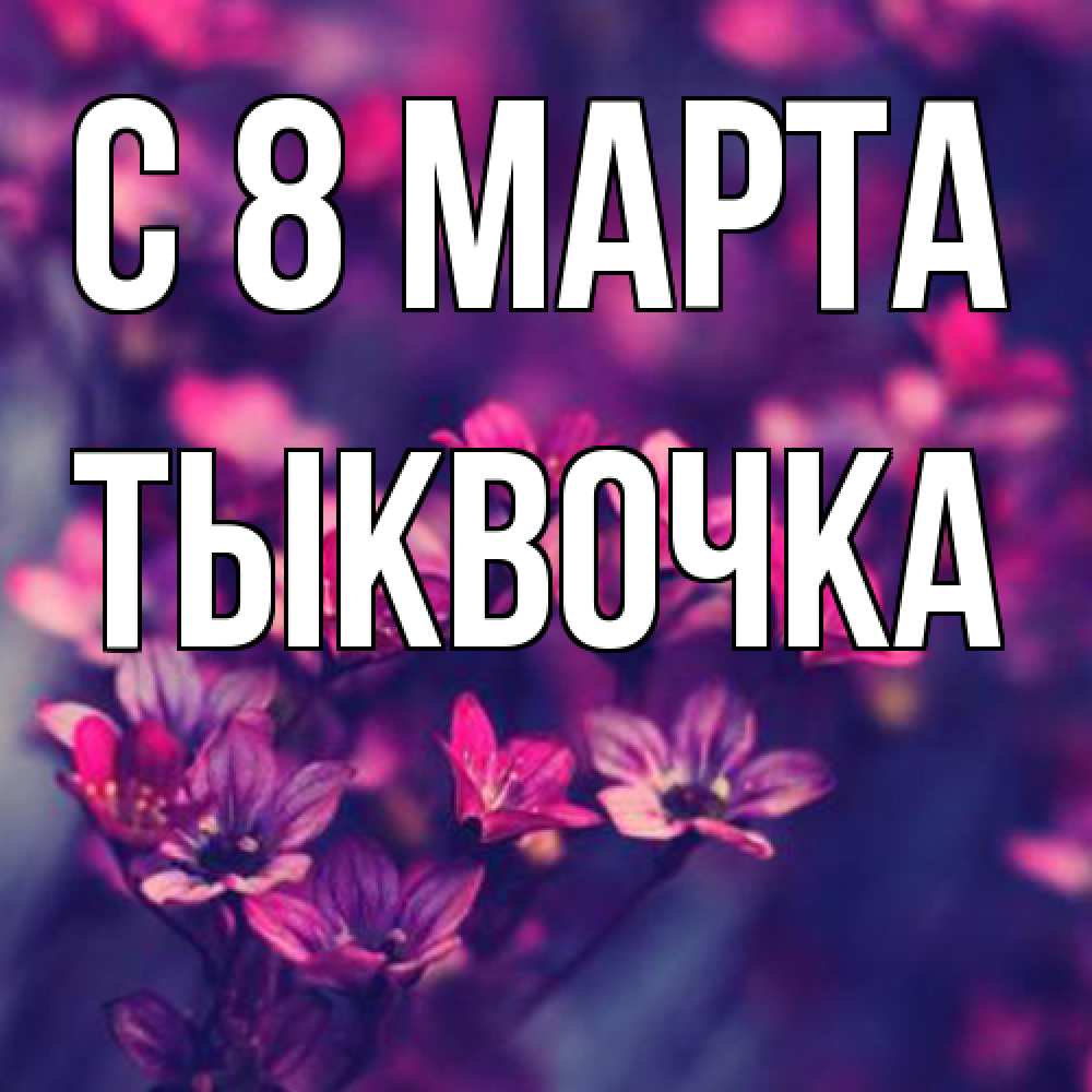 Открытка на каждый день с именем, тыквочка C 8 МАРТА небольшие цветы 1 Прикольная открытка с пожеланием онлайн скачать бесплатно 