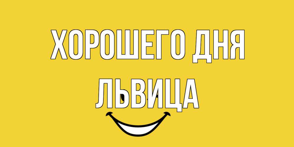 Открытка на каждый день с именем, Львица Хорошего дня позитивного дня Прикольная открытка с пожеланием онлайн скачать бесплатно 