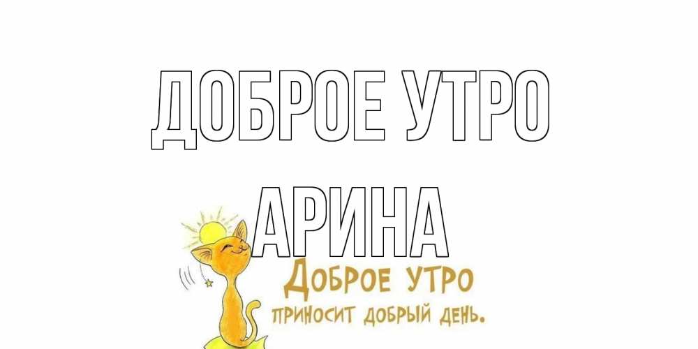 Открытка на каждый день с именем, Арина Доброе утро кот, солнце Прикольная открытка с пожеланием онлайн скачать бесплатно 