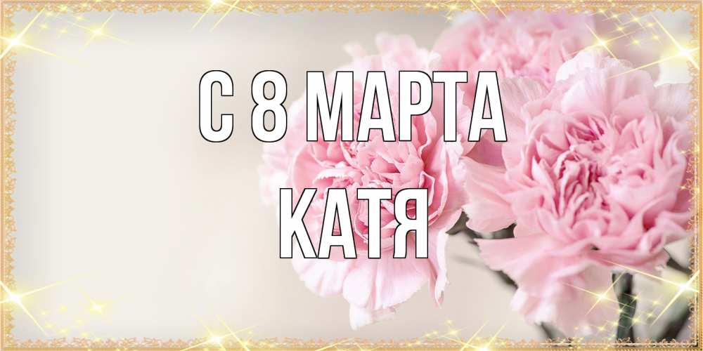 Открытка на каждый день с именем, Катя C 8 МАРТА открытка с розовыми цветами в рамочке с подписью на 8 марта Прикольная открытка с пожеланием онлайн скачать бесплатно 