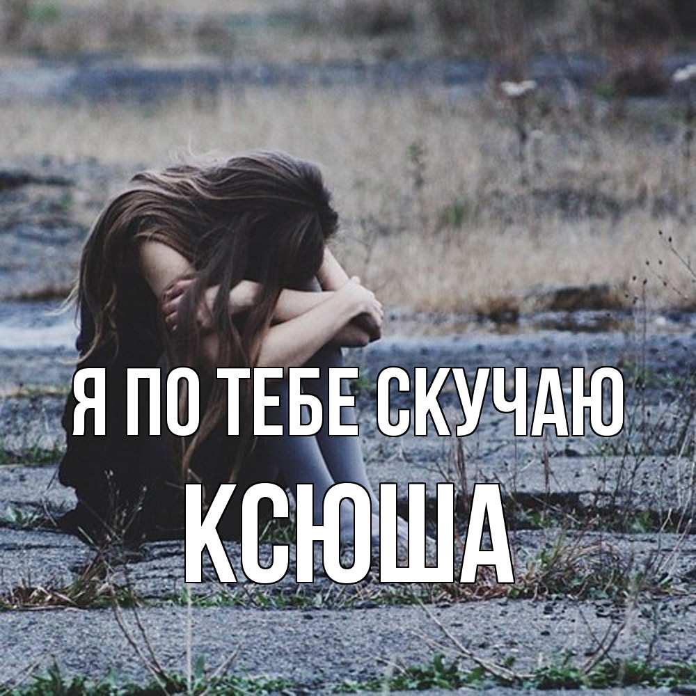 Открытка на каждый день с именем, Ксюша Я по тебе скучаю мне скучно очень Прикольная открытка с пожеланием онлайн скачать бесплатно 