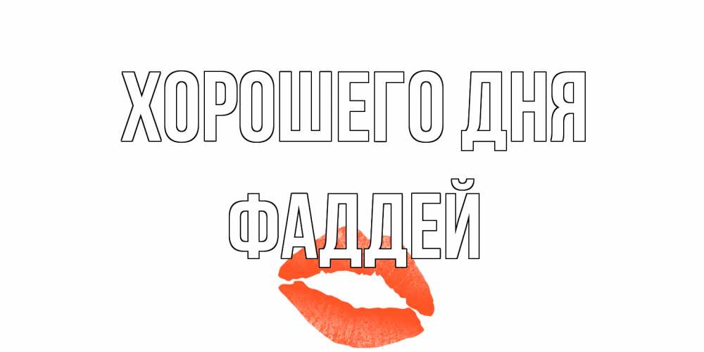 Открытка на каждый день с именем, Фаддей Хорошего дня удачного дня с поцелуем Прикольная открытка с пожеланием онлайн скачать бесплатно 