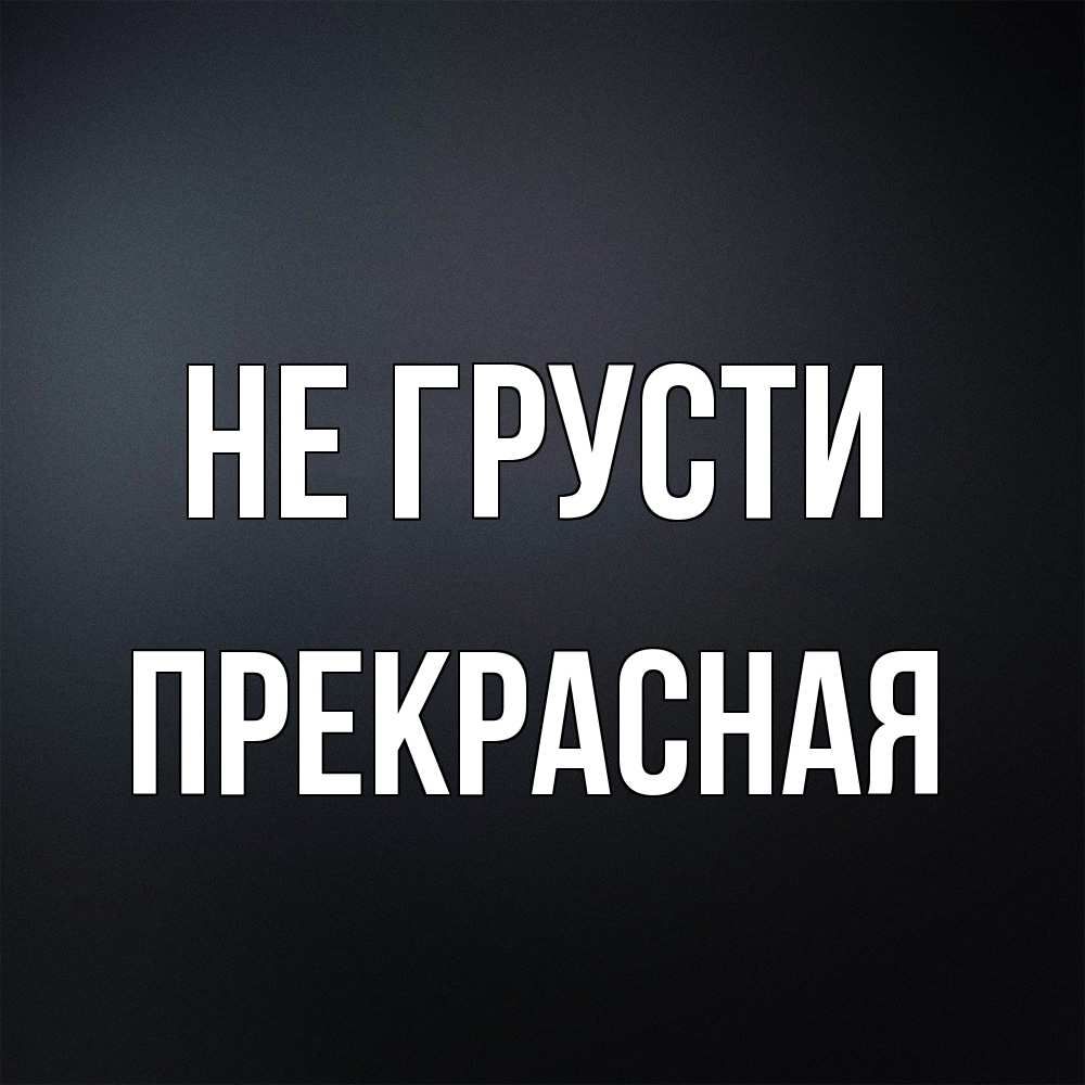 Открытка на каждый день с именем, Пpекpасная Не грусти Градиент серый Прикольная открытка с пожеланием онлайн скачать бесплатно 