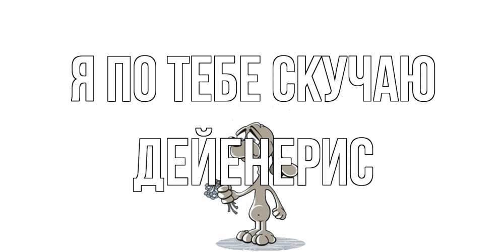 Открытка на каждый день с именем, Дейенерис Я по тебе скучаю я по тебе скучаю с песиком Прикольная открытка с пожеланием онлайн скачать бесплатно 