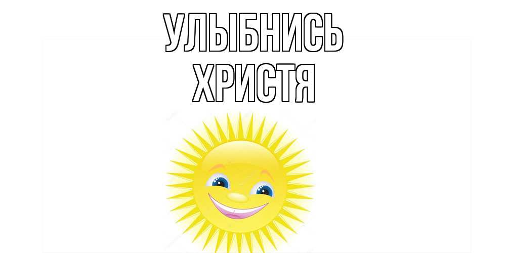 Открытка на каждый день с именем, Христя Улыбнись пожелания позитивные Прикольная открытка с пожеланием онлайн скачать бесплатно 