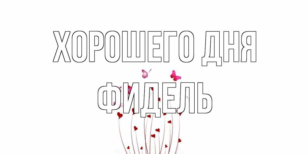 Открытка на каждый день с именем, Фидель Хорошего дня отличного дня Прикольная открытка с пожеланием онлайн скачать бесплатно 