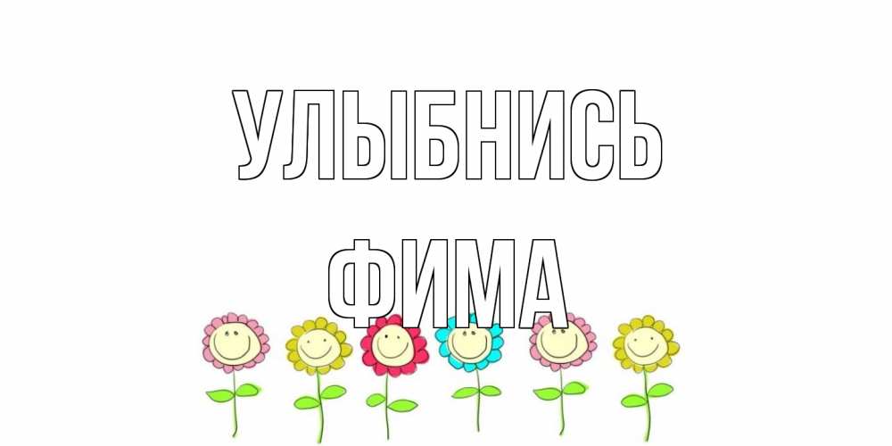 Открытка на каждый день с именем, Фима Улыбнись улыбка, цветы Прикольная открытка с пожеланием онлайн скачать бесплатно 