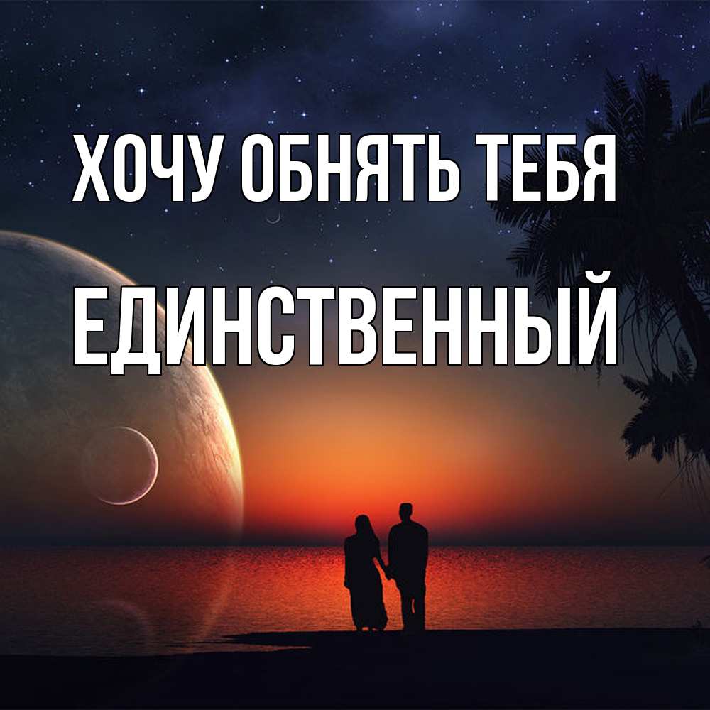Открытка на каждый день с именем, Единственный Хочу обнять тебя восход спутников Прикольная открытка с пожеланием онлайн скачать бесплатно 