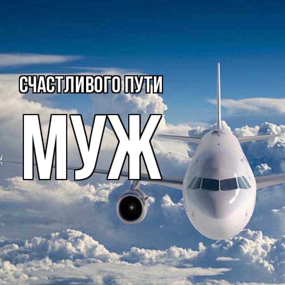 Открытка на каждый день с именем, Муж Счастливого пути голубое небо и белоснежный самолет Прикольная открытка с пожеланием онлайн скачать бесплатно 