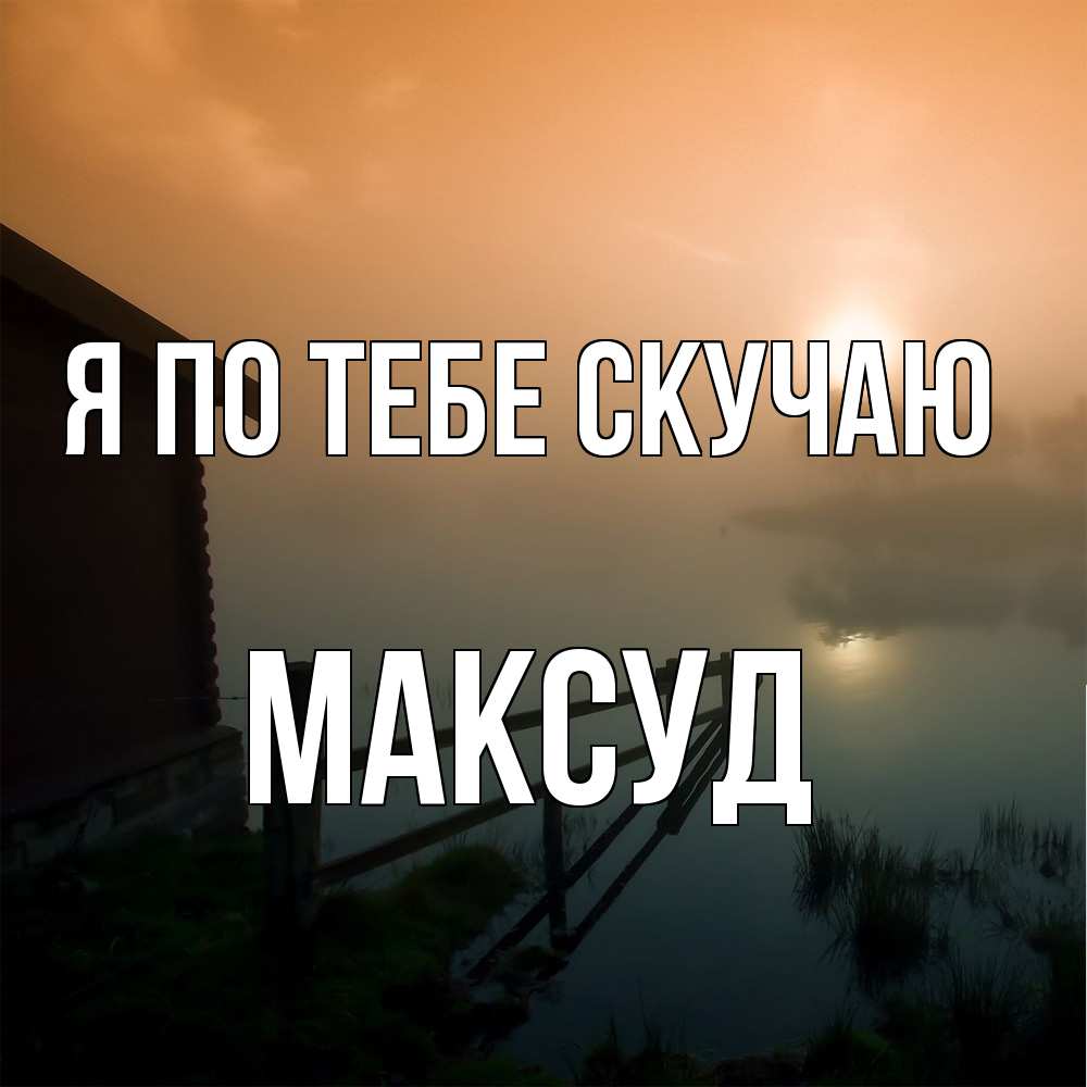 Открытка на каждый день с именем, Максуд Я по тебе скучаю приходи ко мне на чай Прикольная открытка с пожеланием онлайн скачать бесплатно 