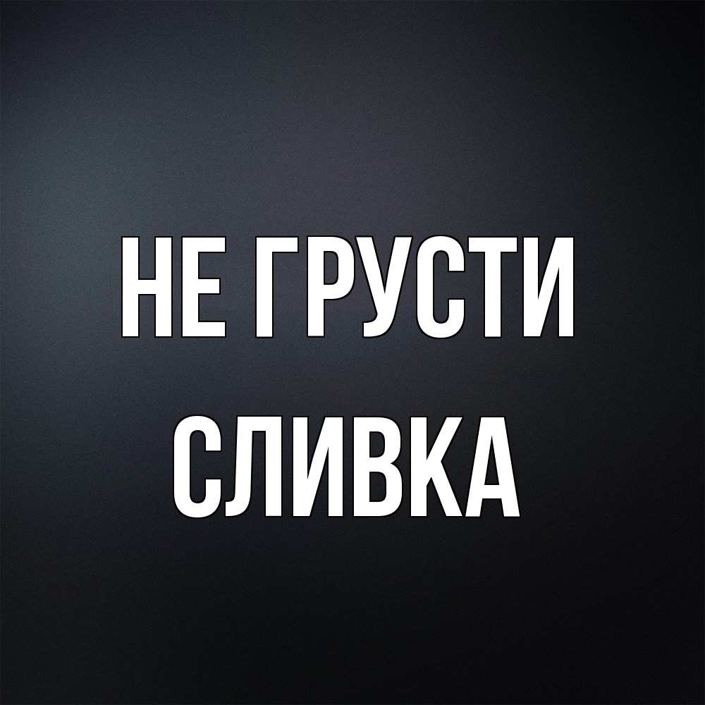 Открытка на каждый день с именем, Сливка Не грусти Градиент серый Прикольная открытка с пожеланием онлайн скачать бесплатно 