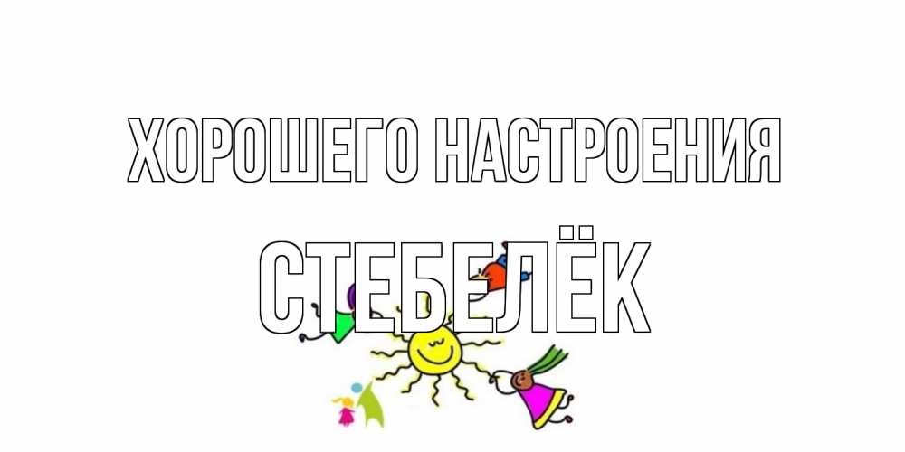 Открытка на каждый день с именем, Стебелёк Хорошего настроения лето, солнце Прикольная открытка с пожеланием онлайн скачать бесплатно 