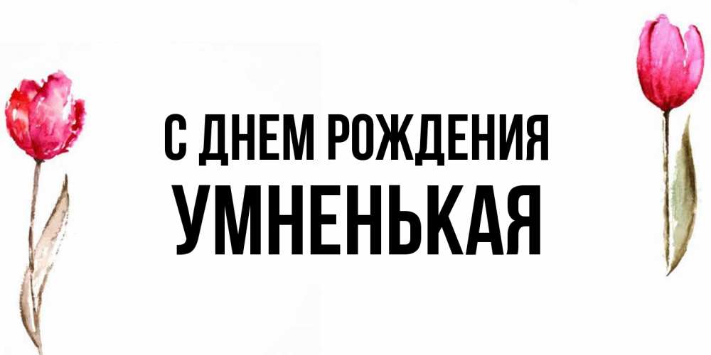 Открытка на каждый день с именем, Умненькая С днем рождения открытки акварелью с цветами Прикольная открытка с пожеланием онлайн скачать бесплатно 