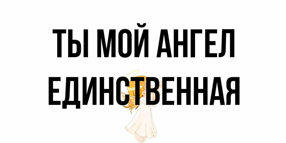 Открытка на каждый день с именем, Единственная Ты мой ангел ангел, девочка Прикольная открытка с пожеланием онлайн скачать бесплатно 