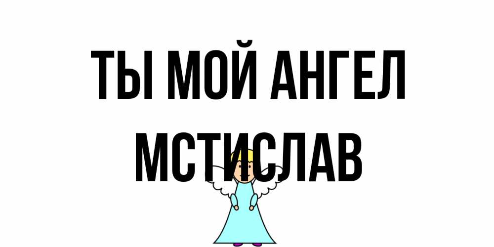 Открытка на каждый день с именем, Мстислав Ты мой ангел ангел Прикольная открытка с пожеланием онлайн скачать бесплатно 