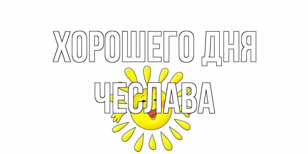 Открытка на каждый день с именем, Чеслава Хорошего дня открытка на каждый день Прикольная открытка с пожеланием онлайн скачать бесплатно 