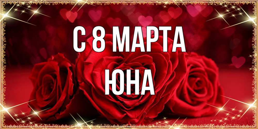Открытка на каждый день с именем, Юна C 8 МАРТА три красные розы Прикольная открытка с пожеланием онлайн скачать бесплатно 