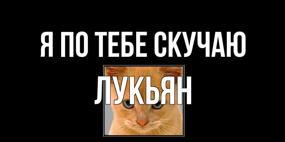 Открытка на каждый день с именем, Лукьян Я по тебе скучаю открытки рыжий котенок скучает по тебе Прикольная открытка с пожеланием онлайн скачать бесплатно 