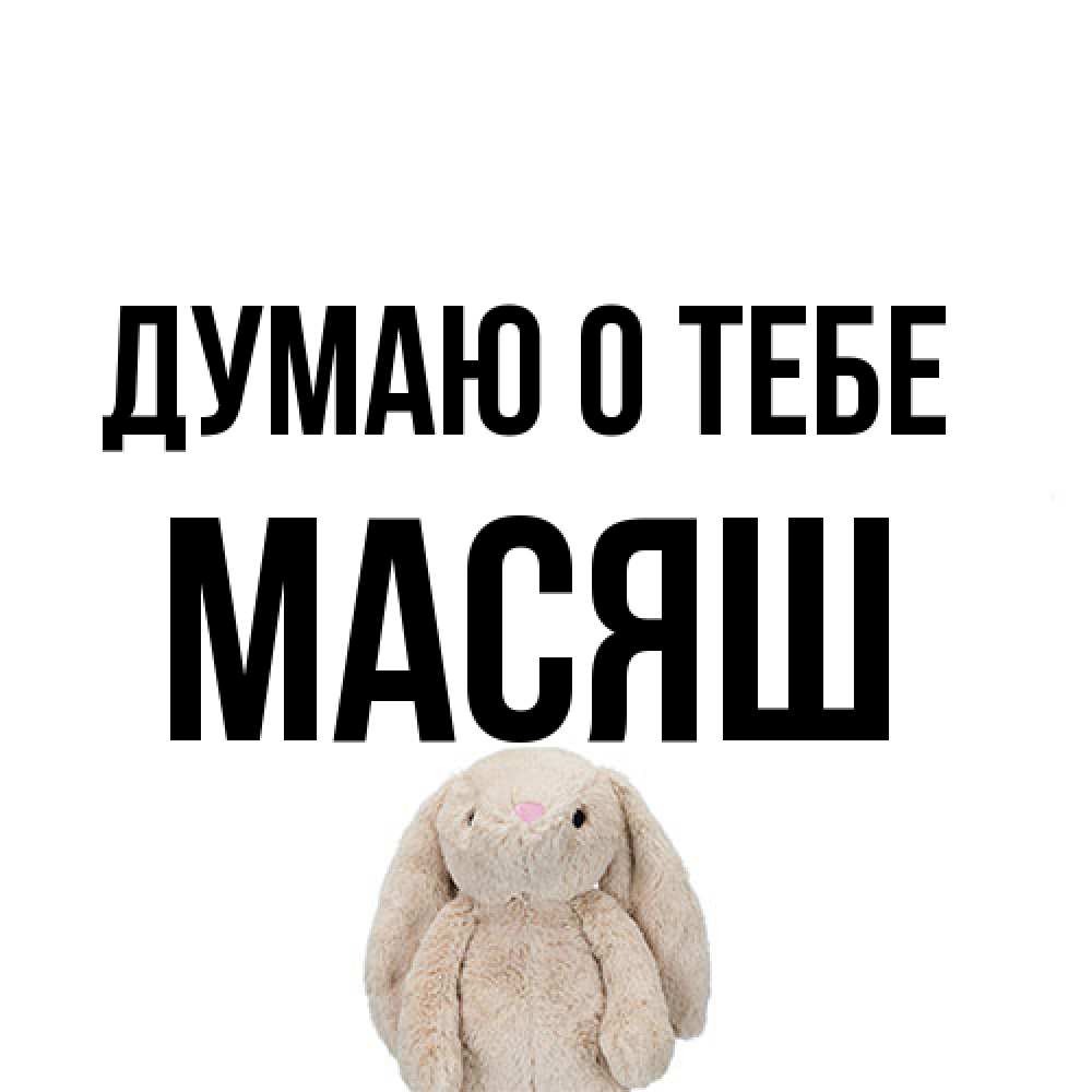 Открытка на каждый день с именем, Масяш Думаю о тебе открытки с текстами и подписями Прикольная открытка с пожеланием онлайн скачать бесплатно 