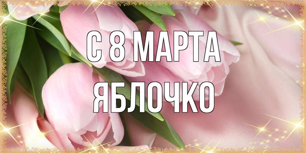 Открытка на каждый день с именем, яблочко C 8 МАРТА поздравления с международным женским днем Прикольная открытка с пожеланием онлайн скачать бесплатно 