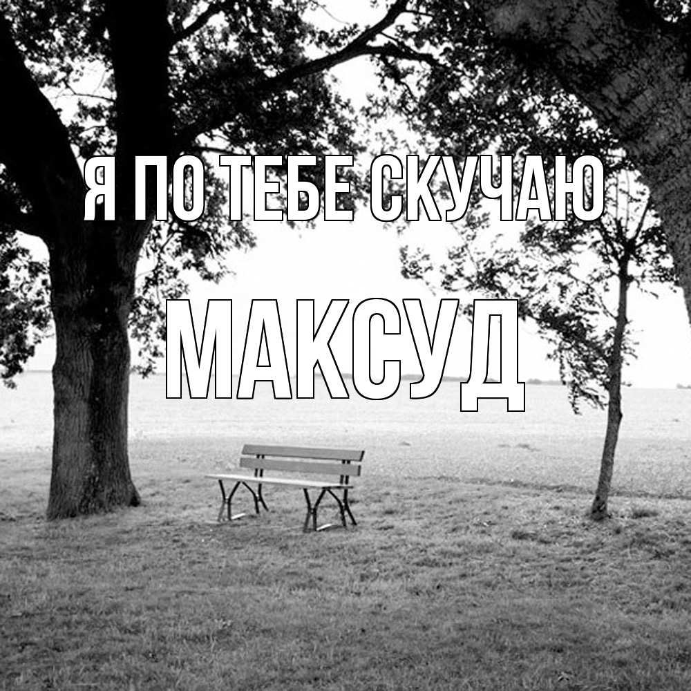 Открытка на каждый день с именем, Максуд Я по тебе скучаю приходи Прикольная открытка с пожеланием онлайн скачать бесплатно 