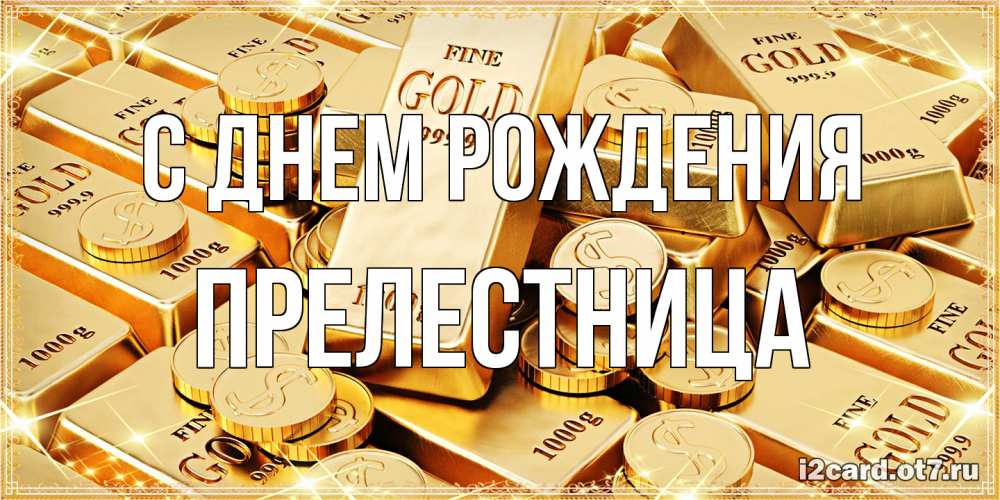 Открытка на каждый день с именем, Прелестница С днем рождения золотые слитки и золотые монеты на открытке Прикольная открытка с пожеланием онлайн скачать бесплатно 