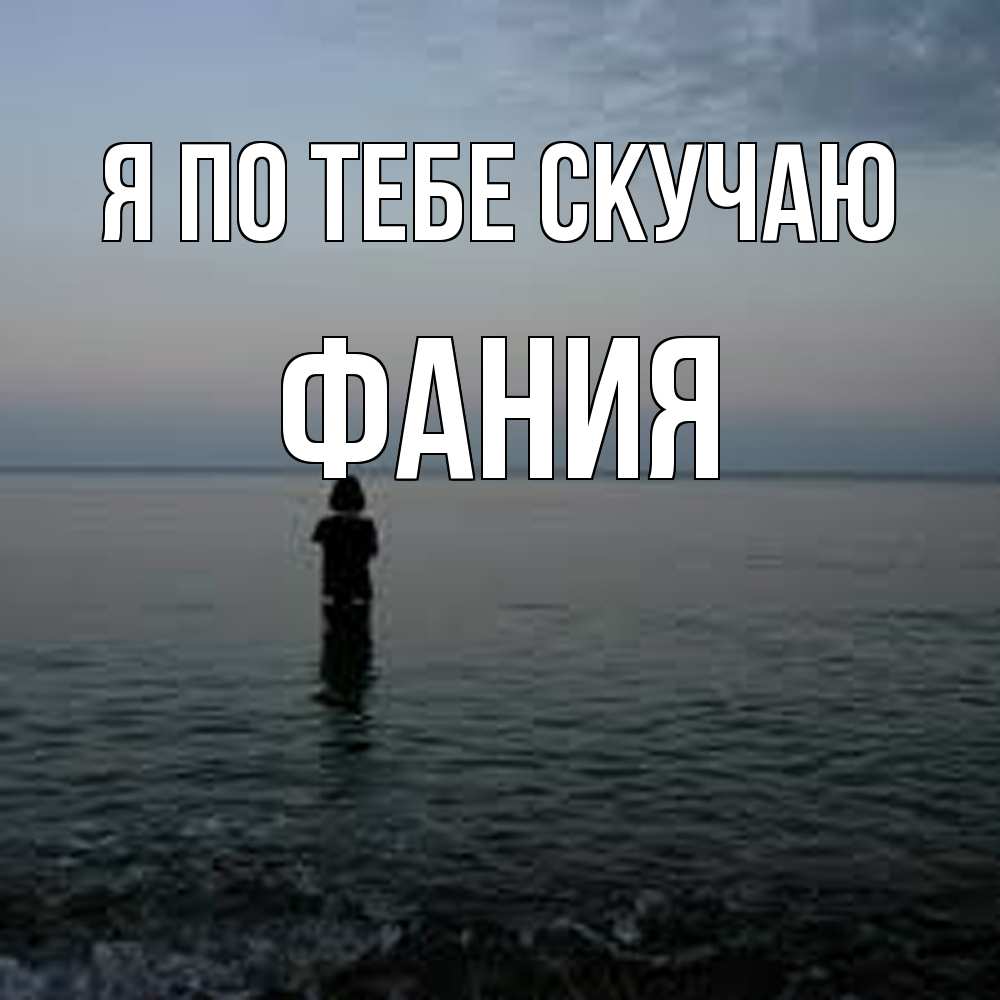Открытка на каждый день с именем, Фания Я по тебе скучаю скука Прикольная открытка с пожеланием онлайн скачать бесплатно 